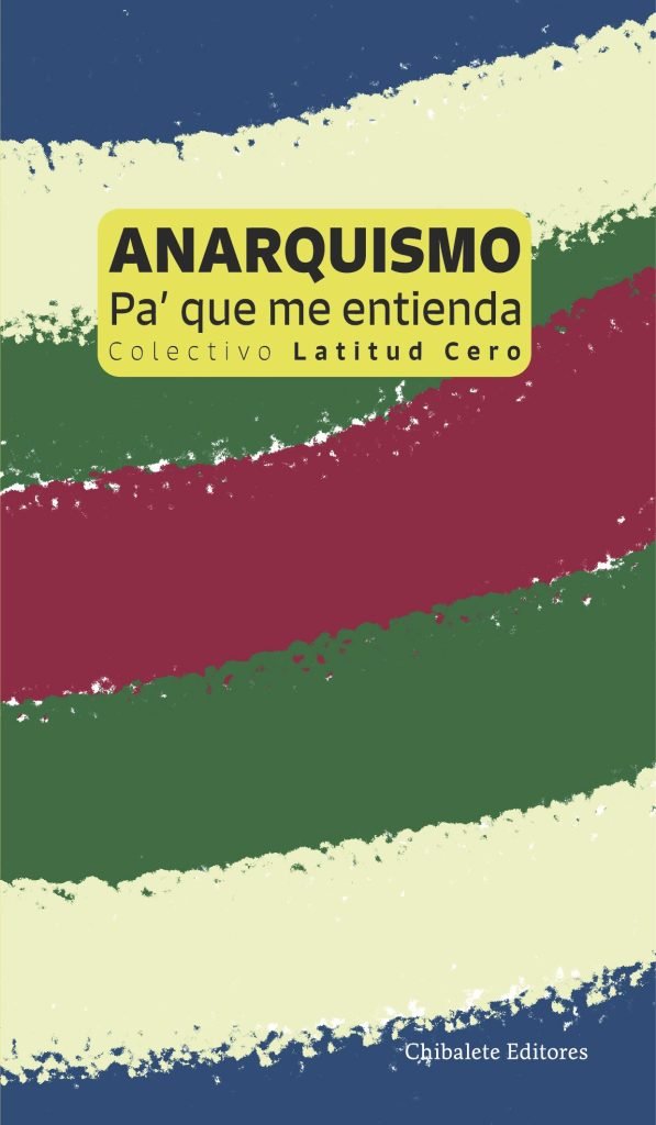 Portada de «Anarquismo. Pa’ que me entienda», del Colectivo Latitud Cero, edición de Chibalete Editores